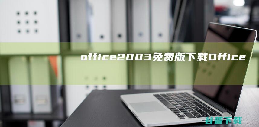 office2003免费版下载-Office2003下载16.0.14701简体中文完整版-