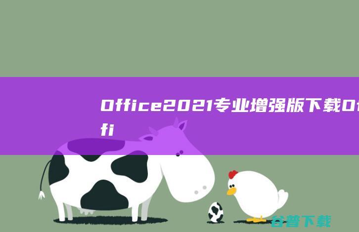 Office2021专业增强版下载-Office2021专业增强版破解版v2023.10永久激活版